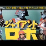 昭和特撮｢ジャイアントロボ｣1967 東映×横山光輝 巨大ロボ特撮の始祖